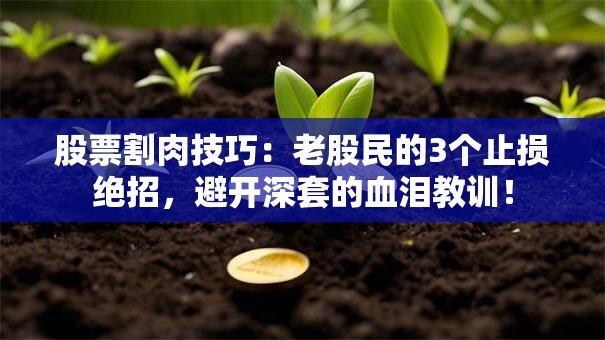 股票割肉技巧：老股民的3个止损绝招，避开深套的血泪教训！