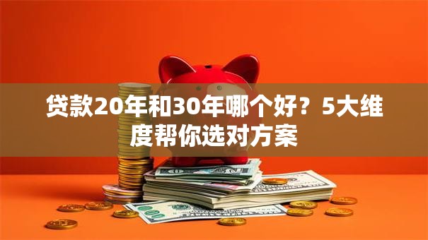 贷款20年和30年哪个好？5大维度帮你选对方案