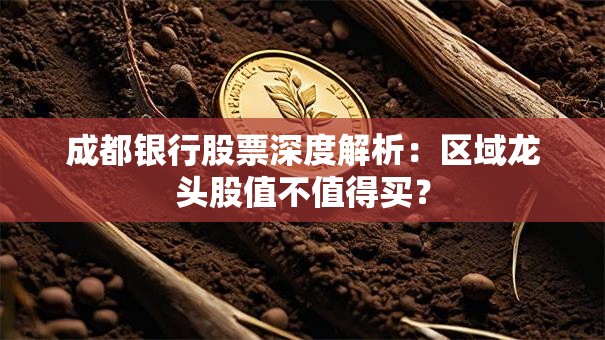 成都银行股票深度解析：区域龙头股值不值得买？