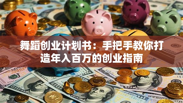 舞蹈创业计划书：手把手教你打造年入百万的创业指南
