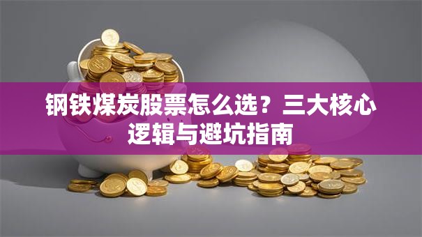 钢铁煤炭股票怎么选？三大核心逻辑与避坑指南