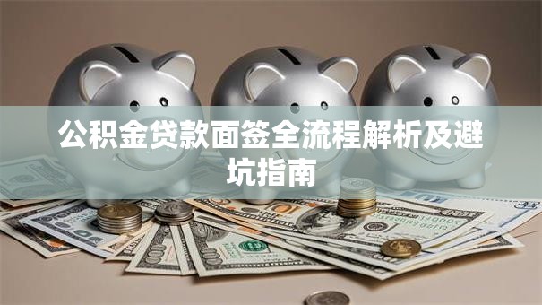 公积金贷款面签全流程解析及避坑指南