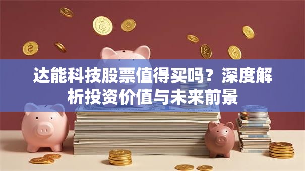 达能科技股票值得买吗？深度解析投资价值与未来前景
