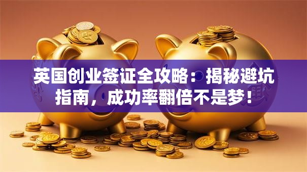 英国创业签证全攻略：揭秘避坑指南，成功率翻倍不是梦！