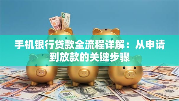 手机银行贷款全流程详解：从申请到放款的关键步骤