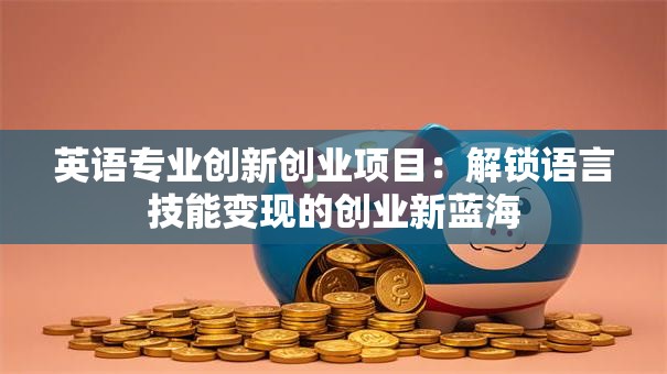英语专业创新创业项目：解锁语言技能变现的创业新蓝海