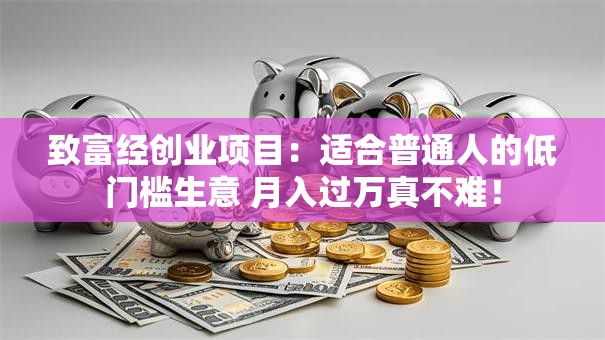 致富经创业项目：适合普通人的低门槛生意 月入过万真不难！