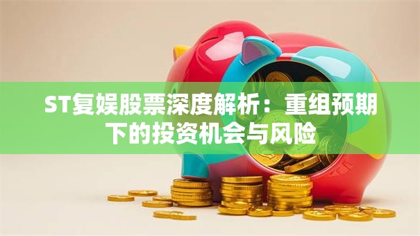 ST复娱股票深度解析：重组预期下的投资机会与风险