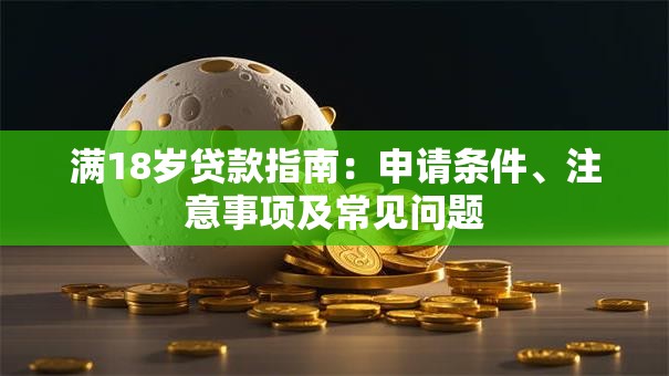 满18岁贷款指南：申请条件、注意事项及常见问题