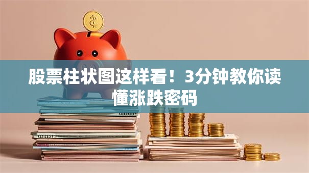 股票柱状图这样看！3分钟教你读懂涨跌密码
