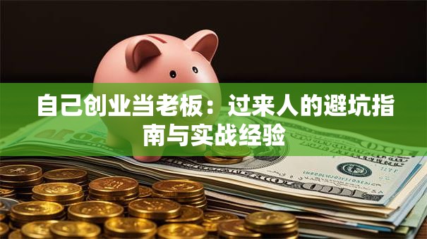 自己创业当老板：过来人的避坑指南与实战经验