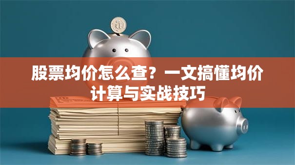 股票均价怎么查？一文搞懂均价计算与实战技巧
