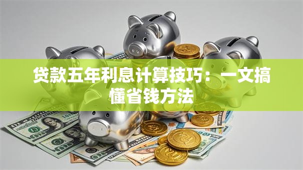 贷款五年利息计算技巧：一文搞懂省钱方法