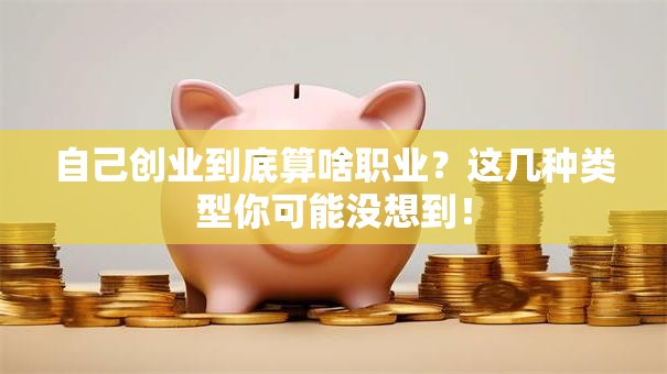 自己创业到底算啥职业？这几种类型你可能没想到！