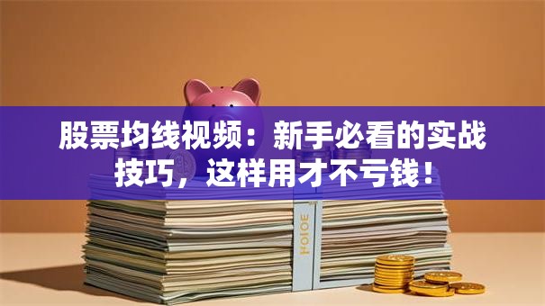 股票均线视频：新手必看的实战技巧，这样用才不亏钱！