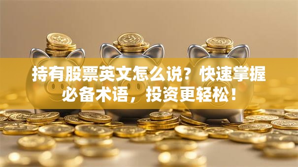 持有股票英文怎么说？快速掌握必备术语，投资更轻松！