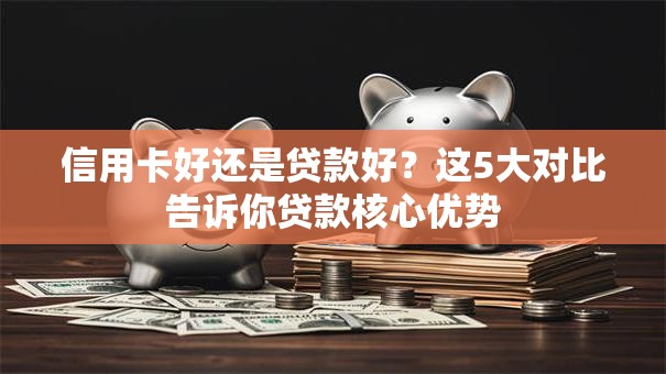 信用卡好还是贷款好？这5大对比告诉你贷款核心优势