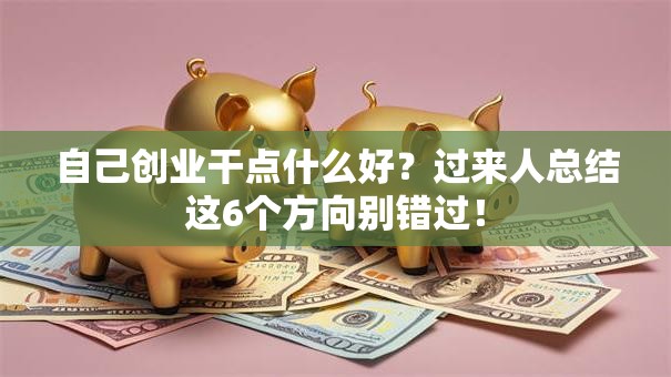 自己创业干点什么好？过来人总结这6个方向别错过！