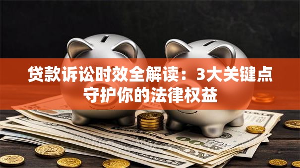 贷款诉讼时效全解读：3大关键点守护你的法律权益