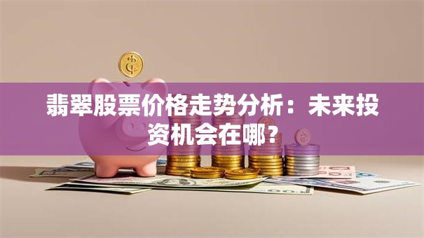 翡翠股票价格走势分析：未来投资机会在哪？