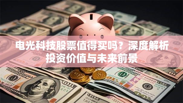 电光科技股票值得买吗？深度解析投资价值与未来前景