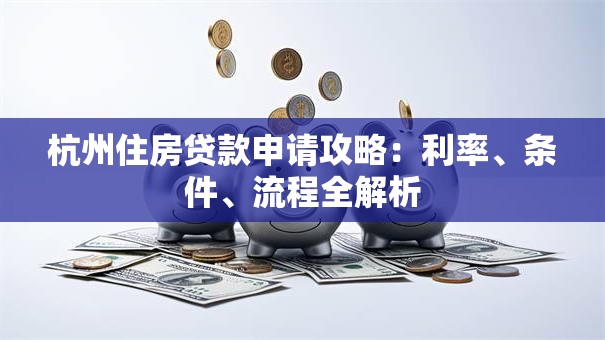 杭州住房贷款申请攻略：利率、条件、流程全解析