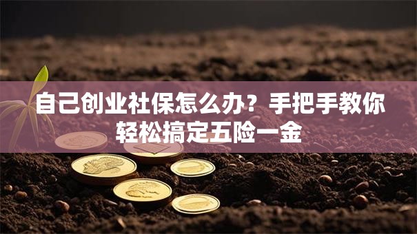 自己创业社保怎么办？手把手教你轻松搞定五险一金