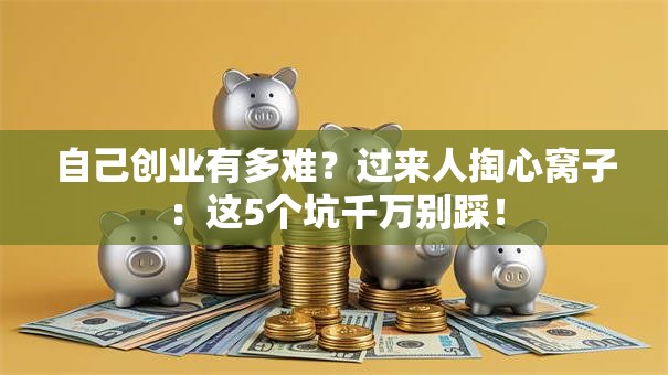 自己创业有多难？过来人掏心窝子：这5个坑千万别踩！
