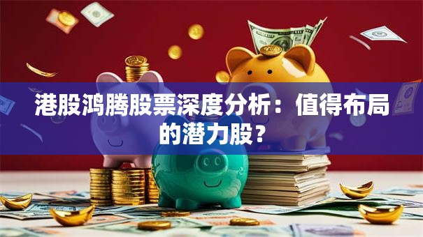 港股鸿腾股票深度分析：值得布局的潜力股？