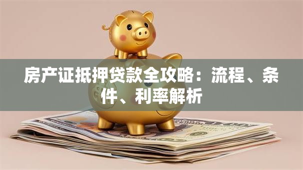 房产证抵押贷款全攻略：流程、条件、利率解析
