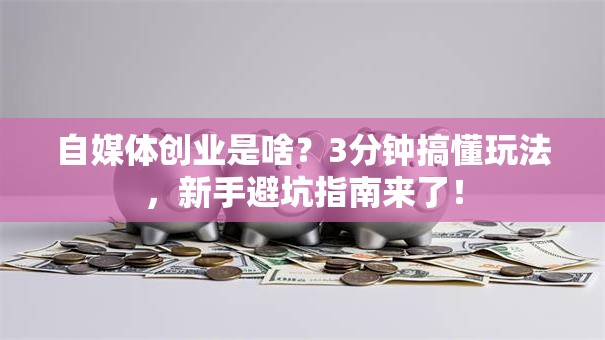 自媒体创业是啥？3分钟搞懂玩法，新手避坑指南来了！
