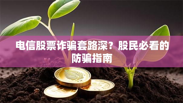电信股票诈骗套路深？股民必看的防骗指南