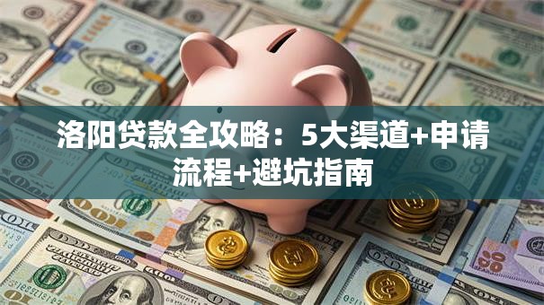 洛阳贷款全攻略：5大渠道+申请流程+避坑指南