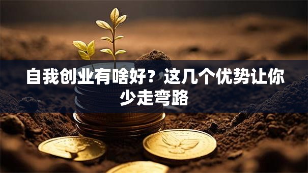 自我创业有啥好？这几个优势让你少走弯路