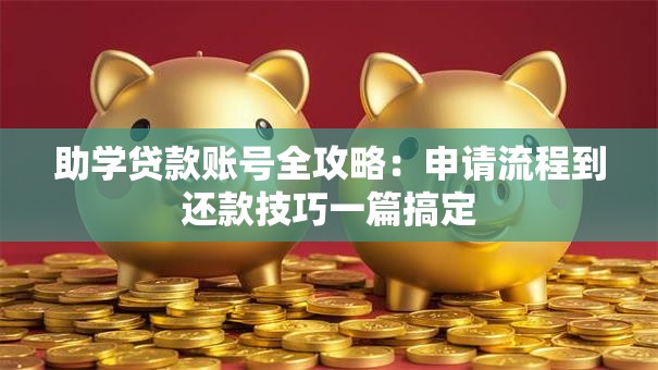 助学贷款账号全攻略：申请流程到还款技巧一篇搞定