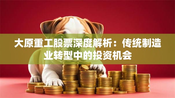 大原重工股票深度解析：传统制造业转型中的投资机会