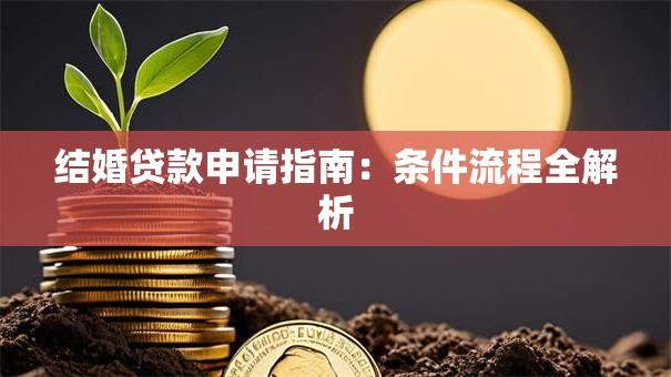 结婚贷款申请指南：条件流程全解析