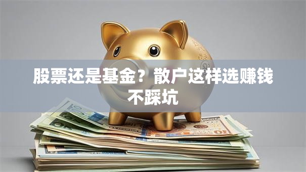 股票还是基金？散户这样选赚钱不踩坑