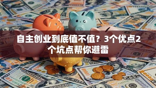 自主创业到底值不值？3个优点2个坑点帮你避雷