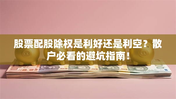 股票配股除权是利好还是利空？散户必看的避坑指南！