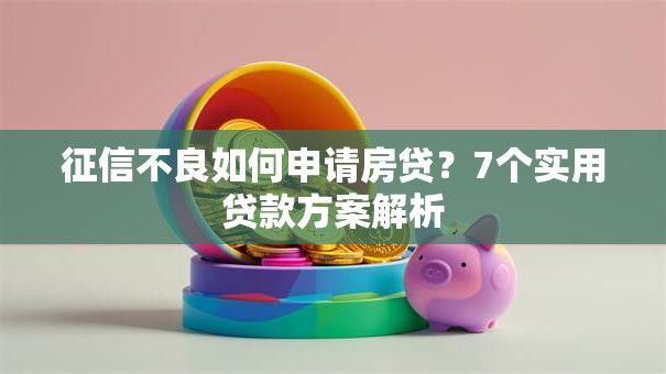 征信不良如何申请房贷？7个实用贷款方案解析