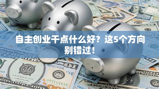 自主创业干点什么好？这5个方向别错过！