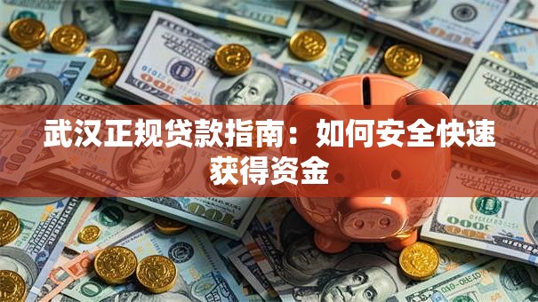 武汉正规贷款指南：如何安全快速获得资金