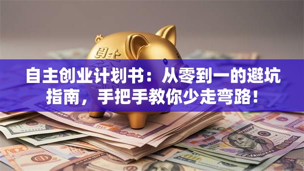 自主创业计划书：从零到一的避坑指南，手把手教你少走弯路！