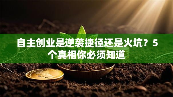 自主创业是逆袭捷径还是火坑？5个真相你必须知道