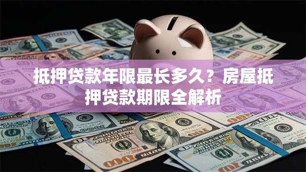 抵押贷款年限最长多久？房屋抵押贷款期限全解析
