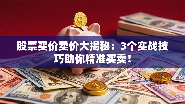 股票买价卖价大揭秘：3个实战技巧助你精准买卖！