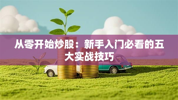 从零开始炒股：新手入门必看的五大实战技巧