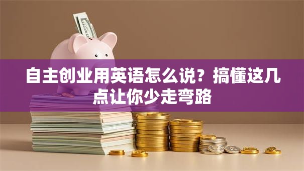自主创业用英语怎么说？搞懂这几点让你少走弯路