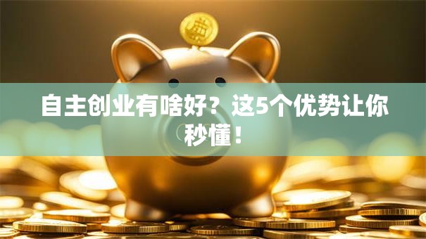 自主创业有啥好？这5个优势让你秒懂！